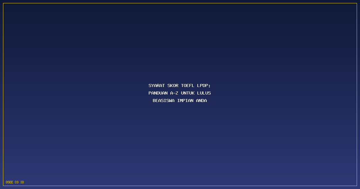 Syarat Skor TOEFL LPDP: Panduan A-Z untuk Lulus Beasiswa Impian Anda