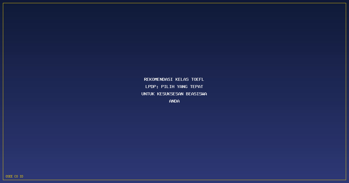 Rekomendasi Kelas TOEFL LPDP: Pilih Yang Tepat Untuk Kesuksesan Beasiswa Anda