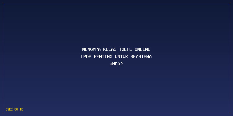 Kelas TOEFL Online LPDP: Mengapa Kelas TOEFL online LPDP Penting untuk Beasiswa Anda?